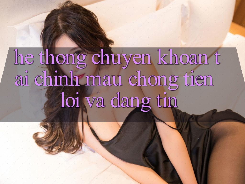 Hệ Thống Chuyển khoản Tài Chính: Mau Chóng, Tiện Lợi Và Đáng tin Hệ Thống Chuyển khoản Tài Chính: Mau Chóng, Tiện Lợi Và Đáng tin