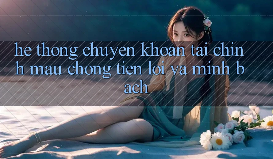 Hệ thống Chuyển khoản Tài Chính: Mau Chóng, Tiện Lợi Và Minh Bạch Hệ thống Chuyển khoản Tài Chính: Mau Chóng, Tiện Lợi Và Minh Bạch