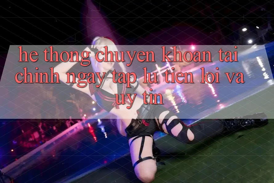 Hệ Thống Chuyển khoản Tài Chính: Ngay tắp lự, Tiện Lợi Và Uy tín Hệ Thống Chuyển khoản Tài Chính: Ngay tắp lự, Tiện Lợi Và Uy tín