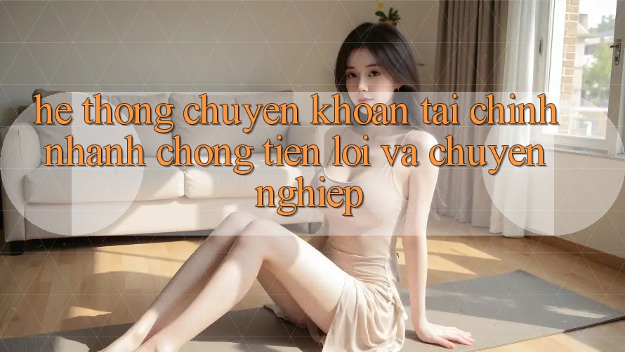 Hệ Thống Chuyển khoản Tài Chính: Nhanh Chóng, Tiện Lợi Và Chuyên nghiệp Hệ Thống Chuyển khoản Tài Chính: Nhanh Chóng, Tiện Lợi Và Chuyên nghiệp