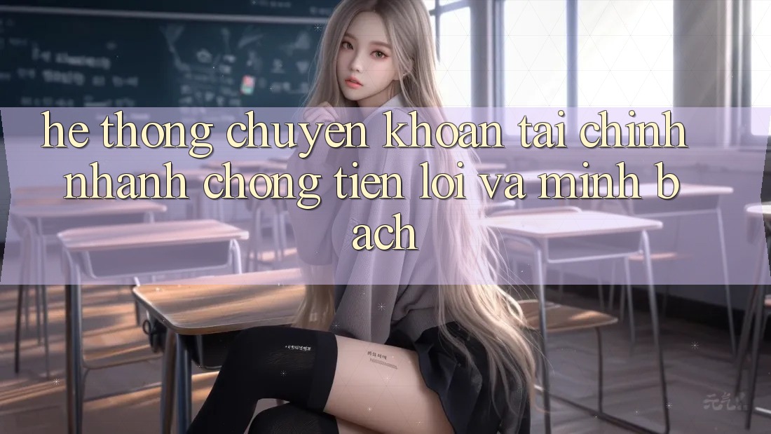 Hệ Thống Chuyển khoản Tài Chính: Nhanh Chóng, Tiện Lợi Và Minh Bạch Hệ Thống Chuyển khoản Tài Chính: Nhanh Chóng, Tiện Lợi Và Minh Bạch