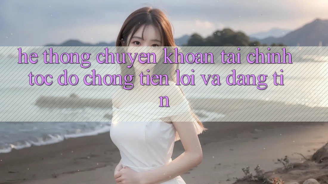 Hệ Thống Chuyển khoản Tài Chính: Tốc độ Chóng, Tiện Lợi Và Đáng tin Hệ Thống Chuyển khoản Tài Chính: Tốc độ Chóng, Tiện Lợi Và Đáng tin