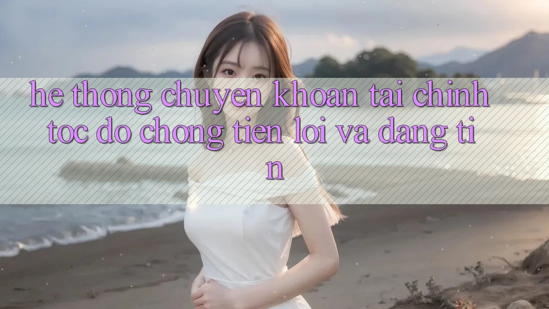 Hệ Thống Chuyển khoản Tài Chính: Tốc độ Chóng, Tiện Lợi Và Đáng tin Hệ Thống Chuyển khoản Tài Chính: Tốc độ Chóng, Tiện Lợi Và Đáng tin