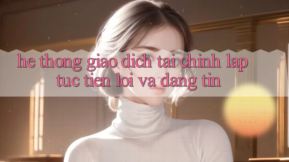 Hệ Thống Giao Dịch Tài Chính: Lập tức, Tiện Lợi Và Đáng tin Hệ Thống Giao Dịch Tài Chính: Lập tức, Tiện Lợi Và Đáng tin