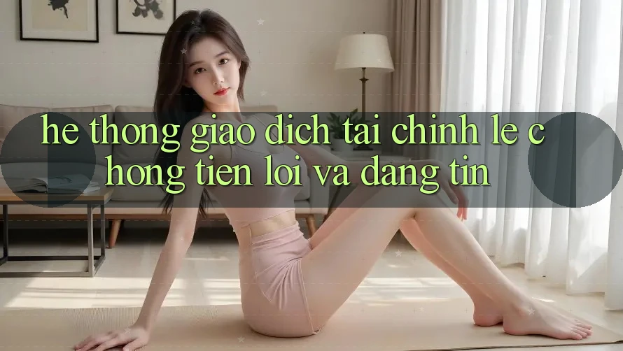 Hệ thống Giao Dịch Tài Chính: Lẹ chóng, Tiện Lợi Và Đáng tin
