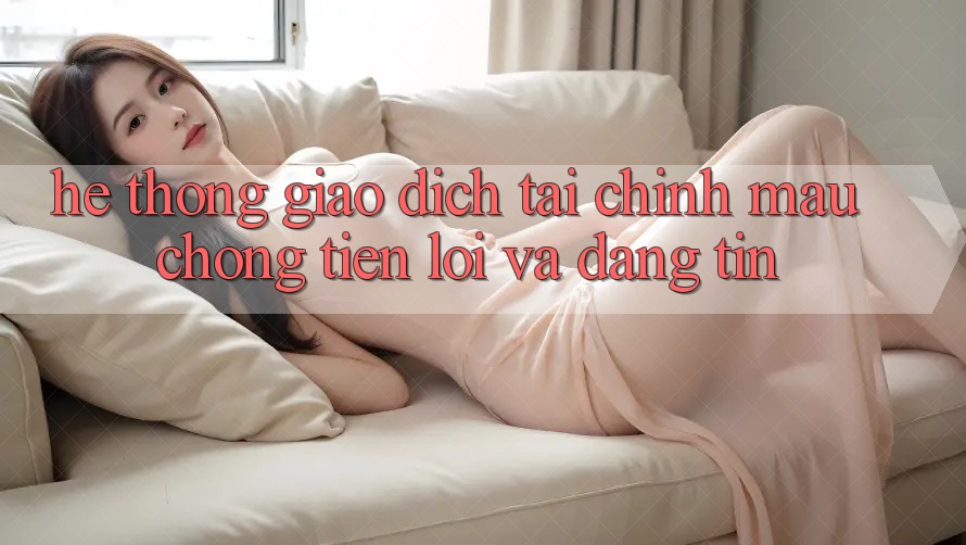 Hệ Thống Giao Dịch Tài Chính: Mau Chóng, Tiện Lợi Và Đáng tin Hệ Thống Giao Dịch Tài Chính: Mau Chóng, Tiện Lợi Và Đáng tin