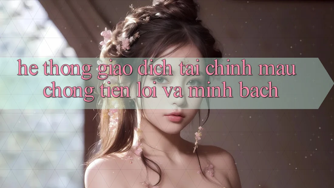 Hệ Thống Giao Dịch Tài Chính: Mau Chóng, Tiện Lợi Và Minh Bạch