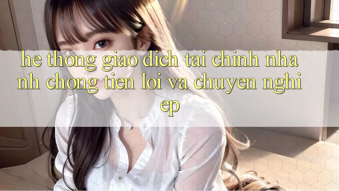 Hệ Thống Giao Dịch Tài Chính: Nhanh Chóng, Tiện Lợi Và Chuyên nghiệp Hệ Thống Giao Dịch Tài Chính: Nhanh Chóng, Tiện Lợi Và Chuyên nghiệp