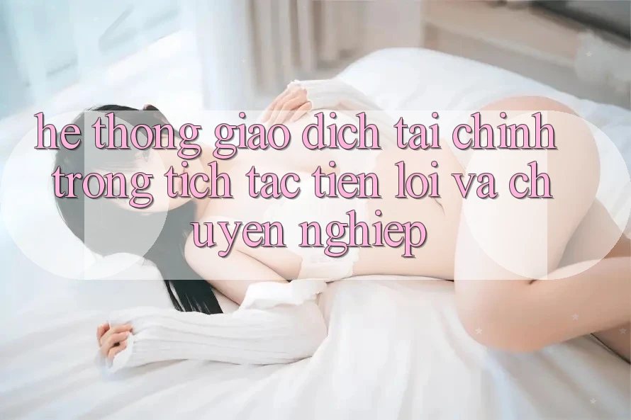 Hệ Thống Giao dịch Tài Chính: Trong tích tắc, Tiện Lợi Và Chuyên nghiệp