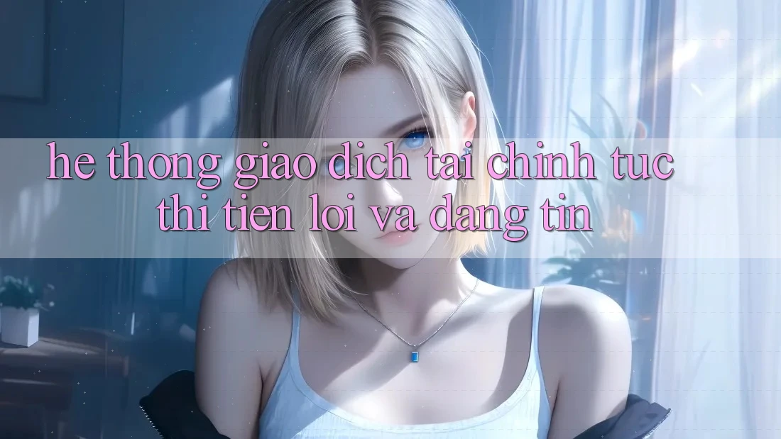 Hệ Thống Giao Dịch Tài Chính: Tức thì, Tiện Lợi Và Đáng tin Hệ Thống Giao Dịch Tài Chính: Tức thì, Tiện Lợi Và Đáng tin