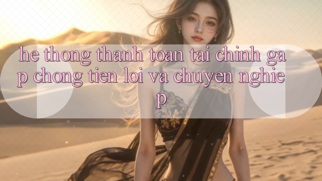 Hệ Thống Thanh toán Tài Chính: Gấp Chóng, Tiện Lợi Và Chuyên nghiệp Hệ Thống Thanh toán Tài Chính: Gấp Chóng, Tiện Lợi Và Chuyên nghiệp