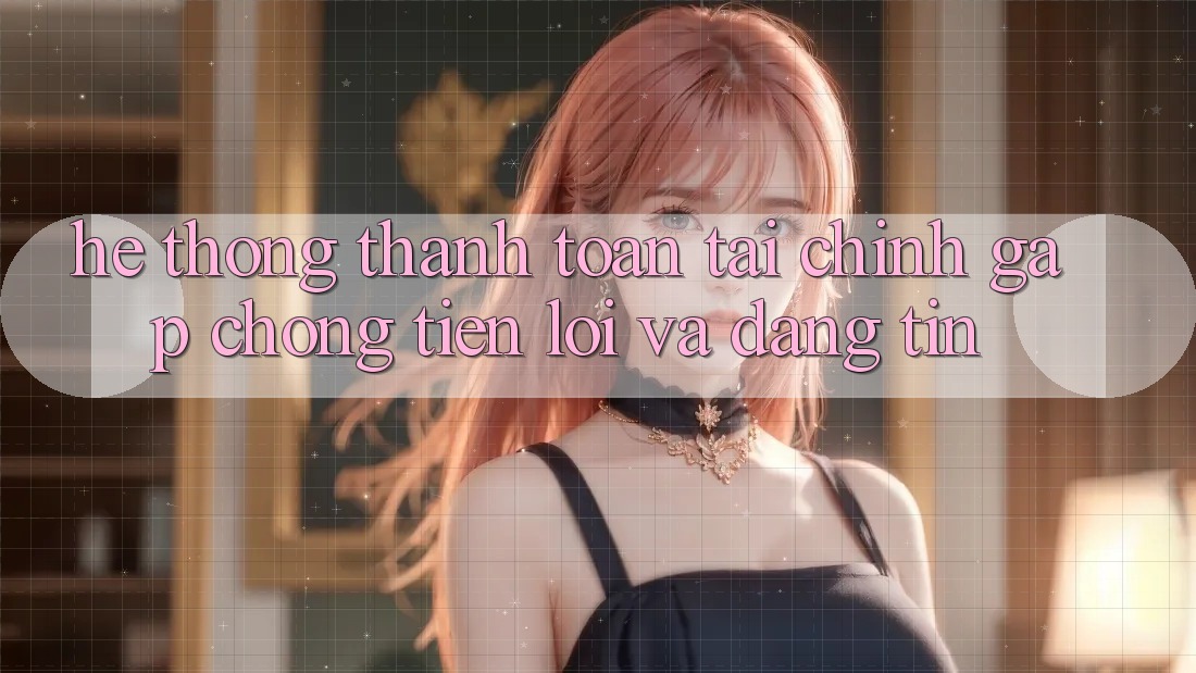 Hệ Thống Thanh toán Tài Chính: Gấp Chóng, Tiện Lợi Và Đáng tin Hệ Thống Thanh toán Tài Chính: Gấp Chóng, Tiện Lợi Và Đáng tin