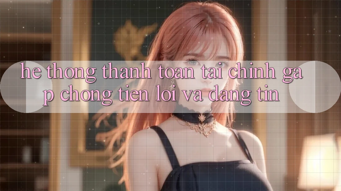 Hệ Thống Thanh toán Tài Chính: Gấp Chóng, Tiện Lợi Và Đáng tin Hệ Thống Thanh toán Tài Chính: Gấp Chóng, Tiện Lợi Và Đáng tin