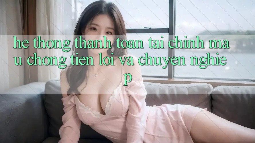 Hệ Thống Thanh toán Tài Chính: Mau Chóng, Tiện Lợi Và Chuyên nghiệp Hệ Thống Thanh toán Tài Chính: Mau Chóng, Tiện Lợi Và Chuyên nghiệp