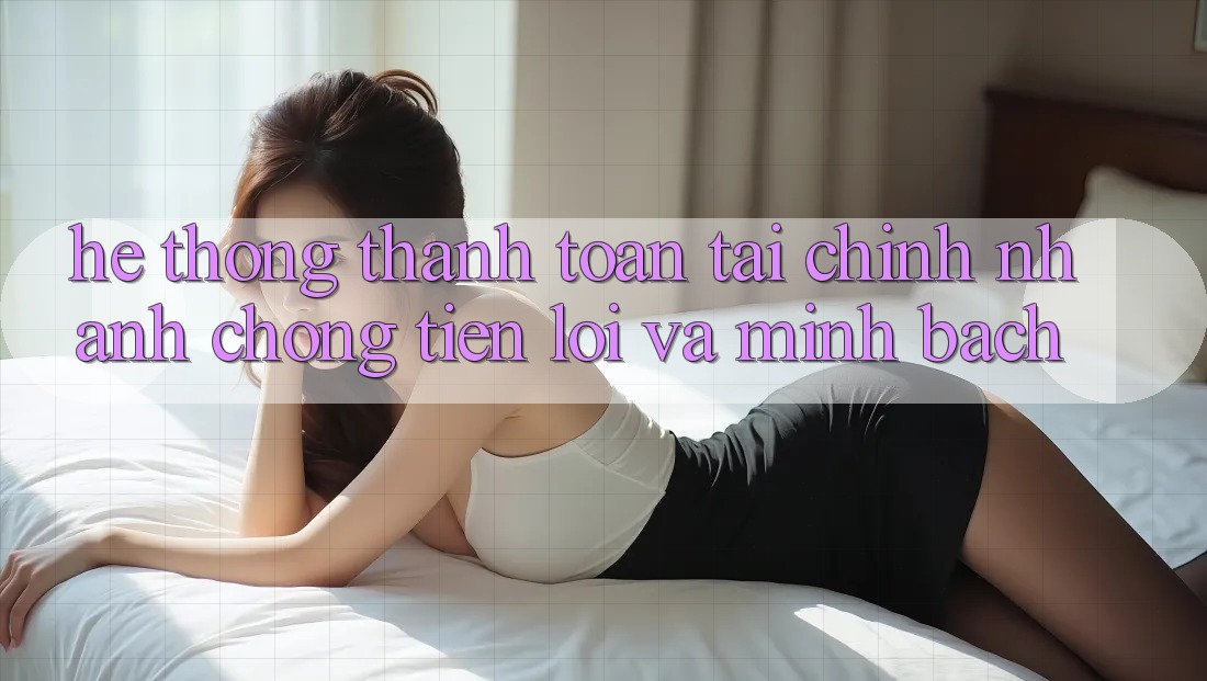 Hệ Thống Thanh toán Tài Chính: Nhanh chóng, Tiện Lợi Và Minh Bạch Hệ Thống Thanh toán Tài Chính: Nhanh chóng, Tiện Lợi Và Minh Bạch