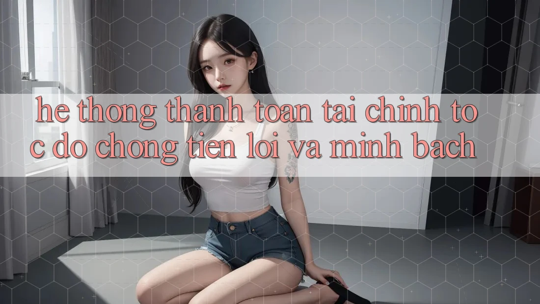 Hệ Thống Thanh toán Tài Chính: Tốc độ Chóng, Tiện Lợi Và Minh Bạch