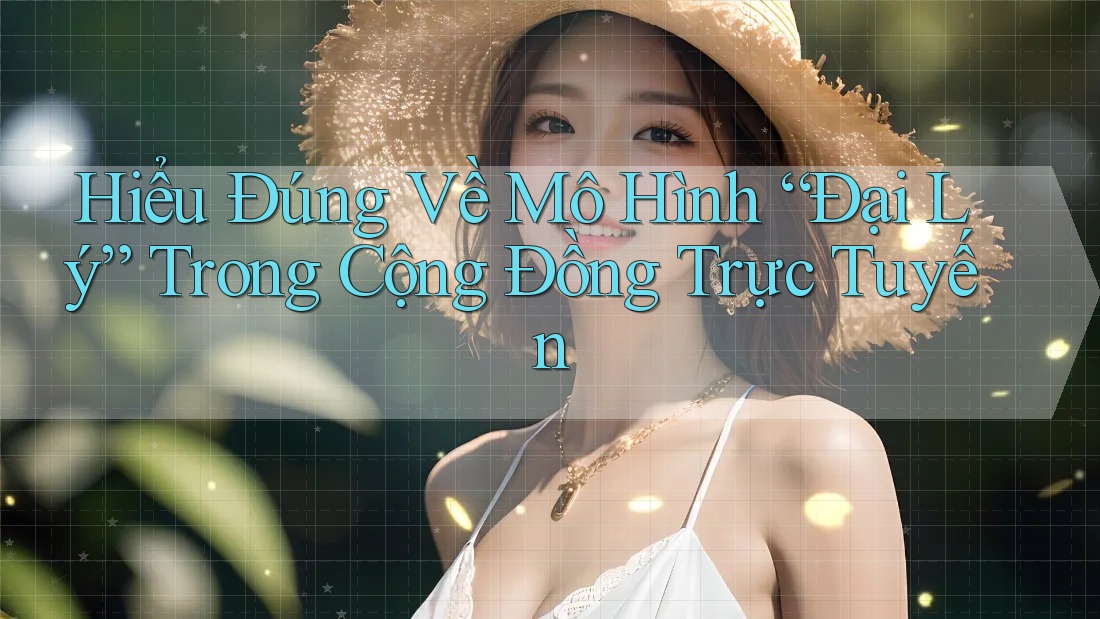Hiểu Đúng Về Mô Hình “Đại Lý” Trong Cộng Đồng Trực Tuyến Hiểu Đúng Về Mô Hình “Đại Lý” Trong Cộng Đồng Trực Tuyến