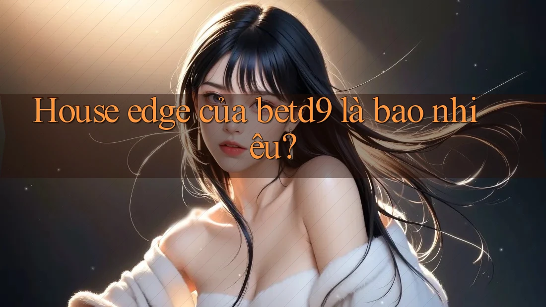 House edge của betd9 là bao nhiêu? House edge của betd9 là bao nhiêu?