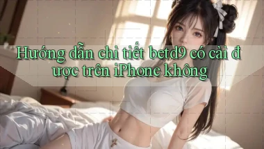 Hướng dẫn chi tiết betd9 có cài được trên iPhone không