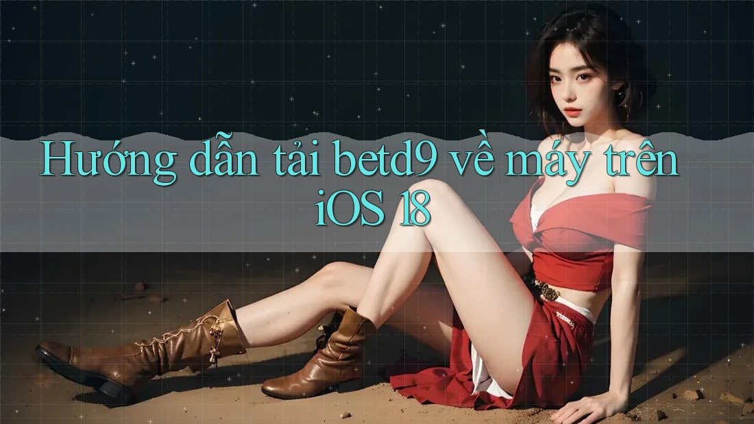 Hướng dẫn tải betd9 về máy trên iOS 18 Hướng dẫn tải betd9 về máy trên iOS 18