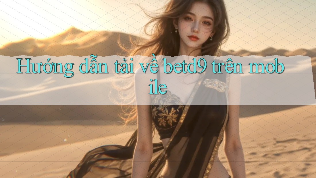 Hướng dẫn tải về betd9 trên mobile Hướng dẫn tải về betd9 trên mobile