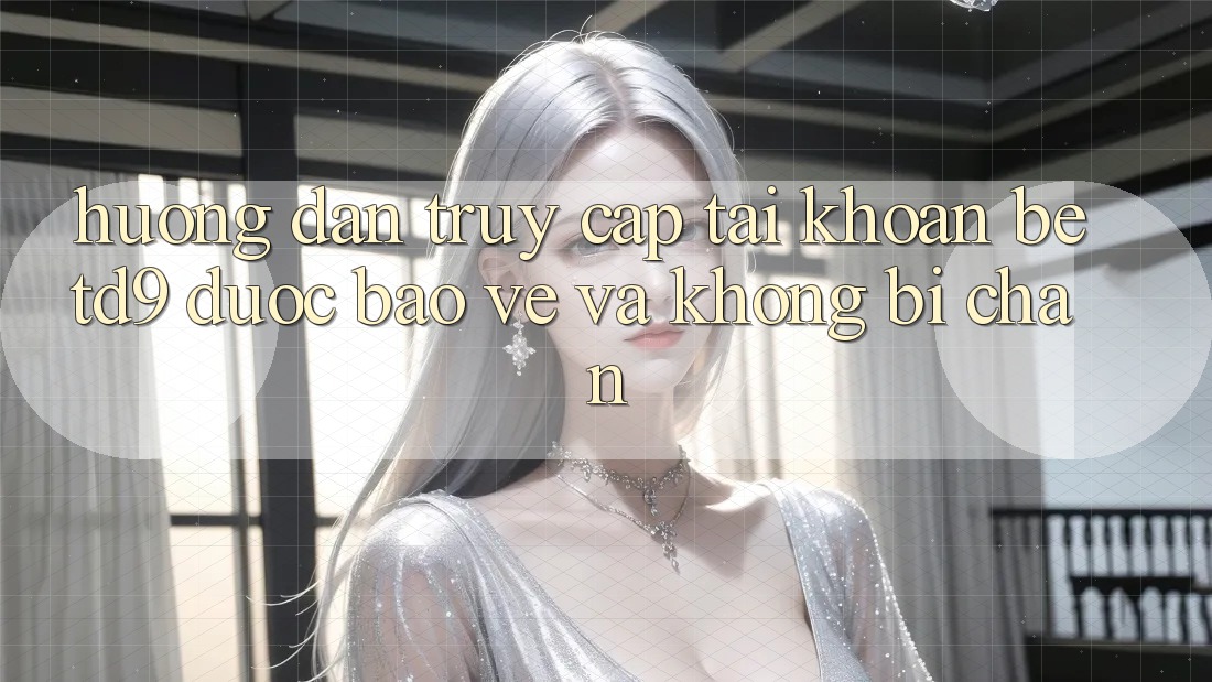 Hướng Dẫn Truy cập tài khoản betd9 Được bảo vệ Và Không Bị Chặn Hướng Dẫn Truy cập tài khoản betd9 Được bảo vệ Và Không Bị Chặn