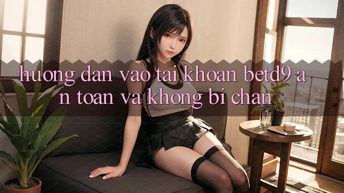 Hướng Dẫn Vào tài khoản betd9 An Toàn Và Không Bị Chặn