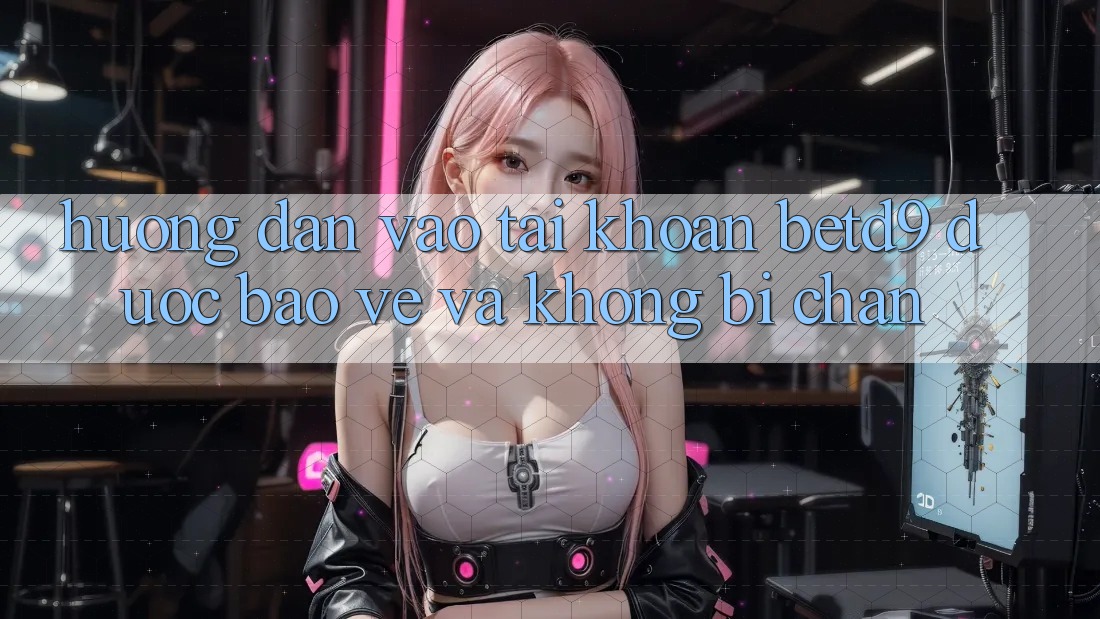 Hướng Dẫn Vào tài khoản betd9 Được bảo vệ Và Không Bị Chặn
