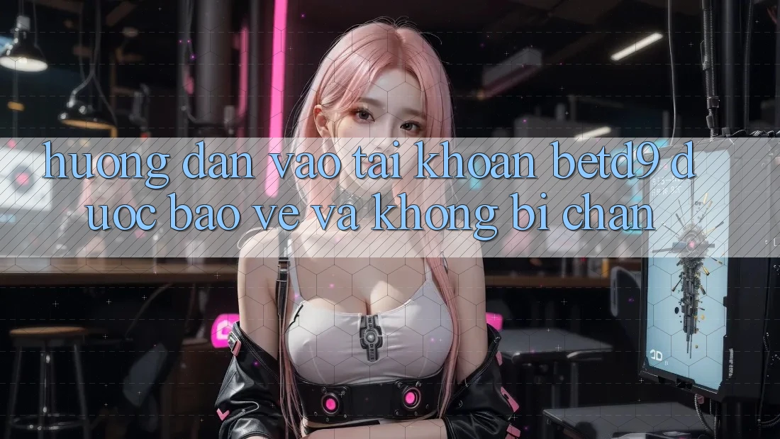 Hướng Dẫn Vào tài khoản betd9 Được bảo vệ Và Không Bị Chặn Hướng Dẫn Vào tài khoản betd9 Được bảo vệ Và Không Bị Chặn