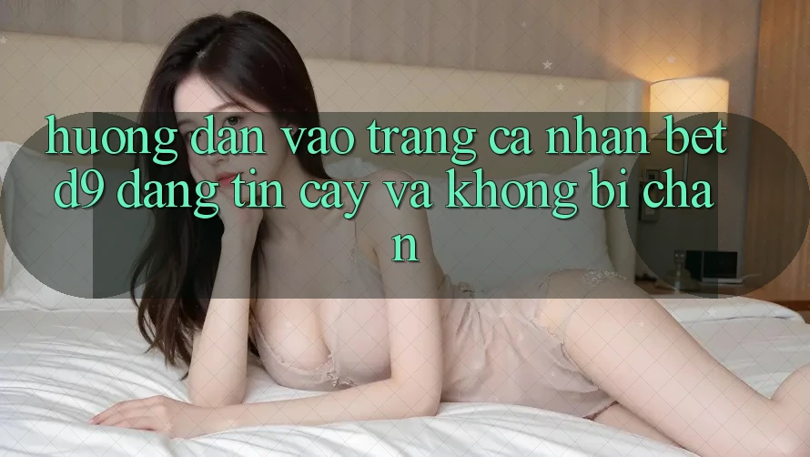 Hướng Dẫn Vào trang cá nhân betd9 Đáng tin cậy Và Không Bị Chặn