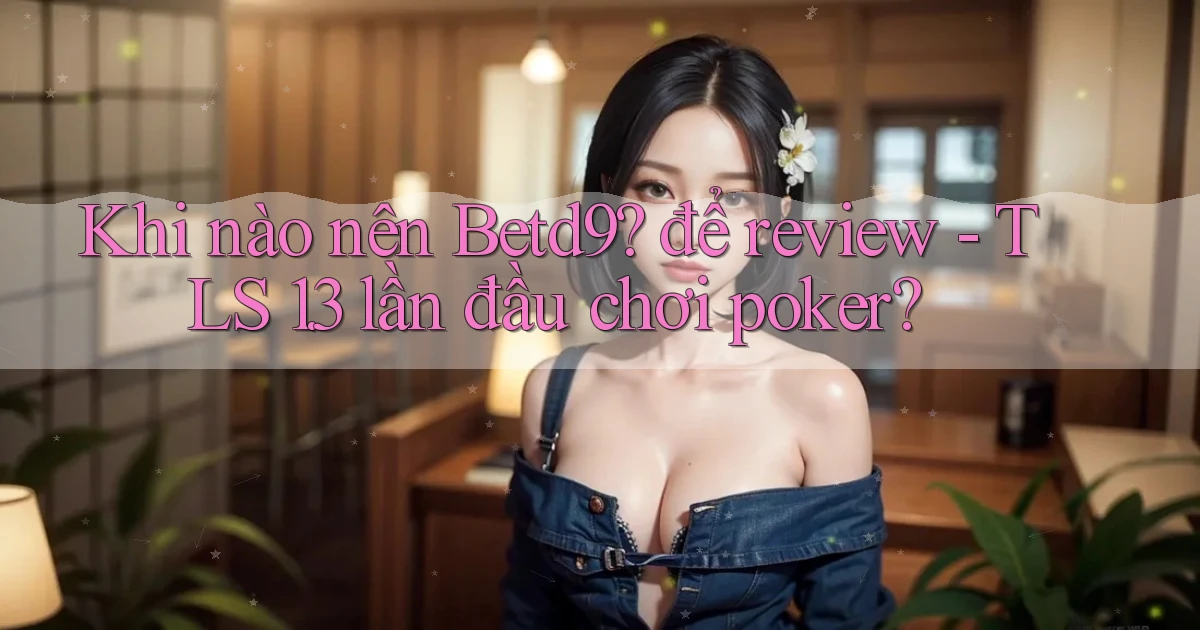 Khi nào nên Betd9 để review   TLS 1.3 lần đầu chơi poker