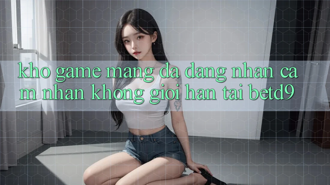 Kho Game mạng Đa Dạng: Nhận cảm nhận Không Giới Hạn Tại betd9