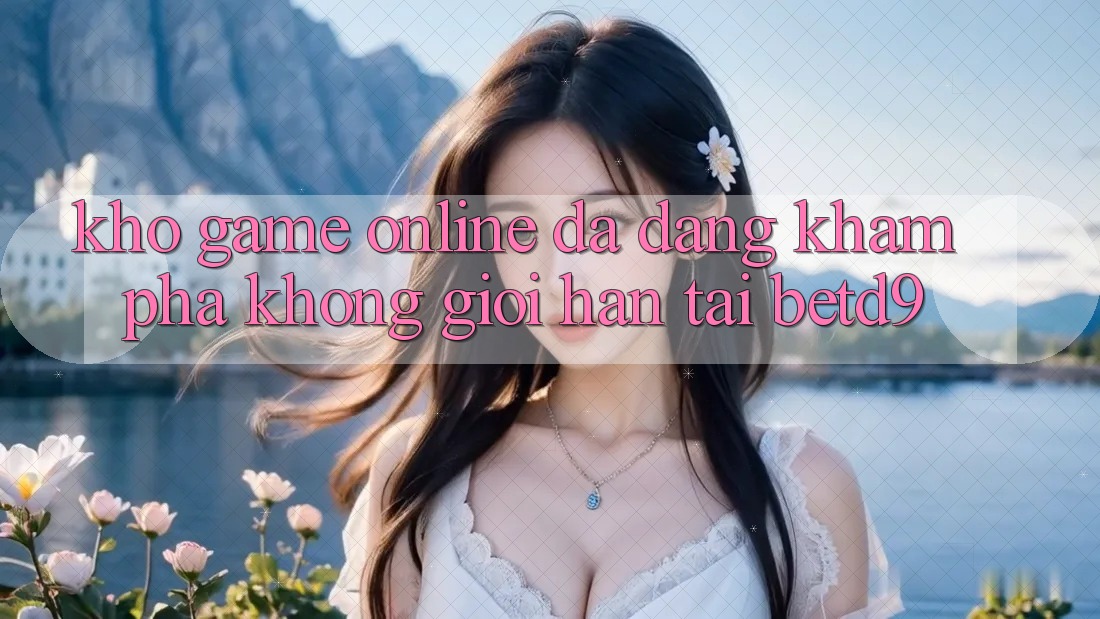 Kho Game Online Đa Dạng: Khám phá Không Giới Hạn Tại betd9 Kho Game Online Đa Dạng: Khám phá Không Giới Hạn Tại betd9