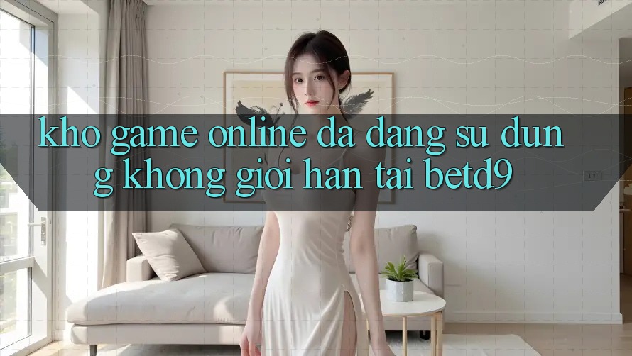 Kho Game Online Đa Dạng: Sử dụng Không Giới Hạn Tại betd9