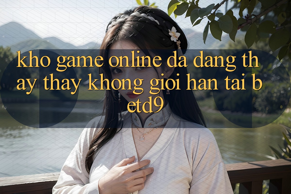 Kho Game Online Đa Dạng: Thấy thấy Không Giới Hạn Tại betd9 Kho Game Online Đa Dạng: Thấy thấy Không Giới Hạn Tại betd9