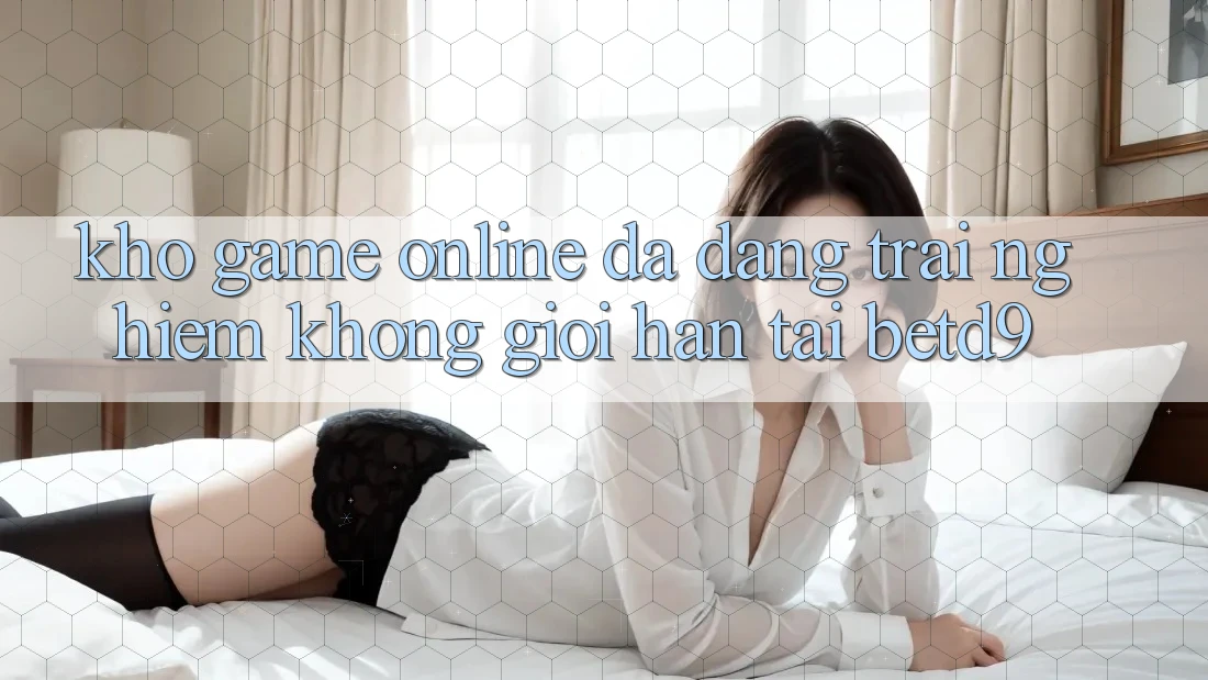 Kho Game Online Đa Dạng: Trải Nghiệm Không Giới Hạn Tại betd9 Kho Game Online Đa Dạng: Trải Nghiệm Không Giới Hạn Tại betd9