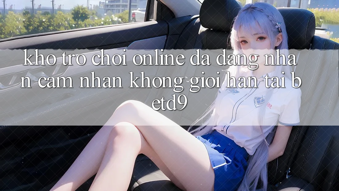 Kho Trò chơi Online Đa Dạng: Nhận cảm nhận Không Giới Hạn Tại betd9 Kho Trò chơi Online Đa Dạng: Nhận cảm nhận Không Giới Hạn Tại betd9