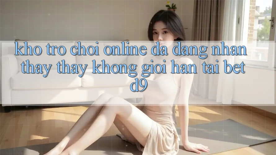 Kho Trò chơi Online Đa Dạng: Nhận thấy thấy Không Giới Hạn Tại betd9 Kho Trò chơi Online Đa Dạng: Nhận thấy thấy Không Giới Hạn Tại betd9