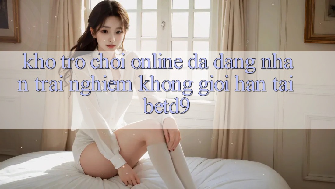 Kho Trò chơi Online Đa Dạng: Nhận trải nghiệm Không Giới Hạn Tại betd9