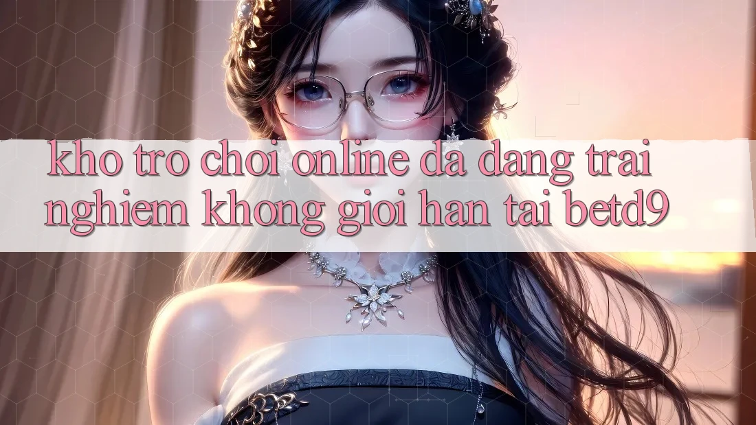 Kho Trò chơi Online Đa Dạng: Trải Nghiệm Không Giới Hạn Tại betd9