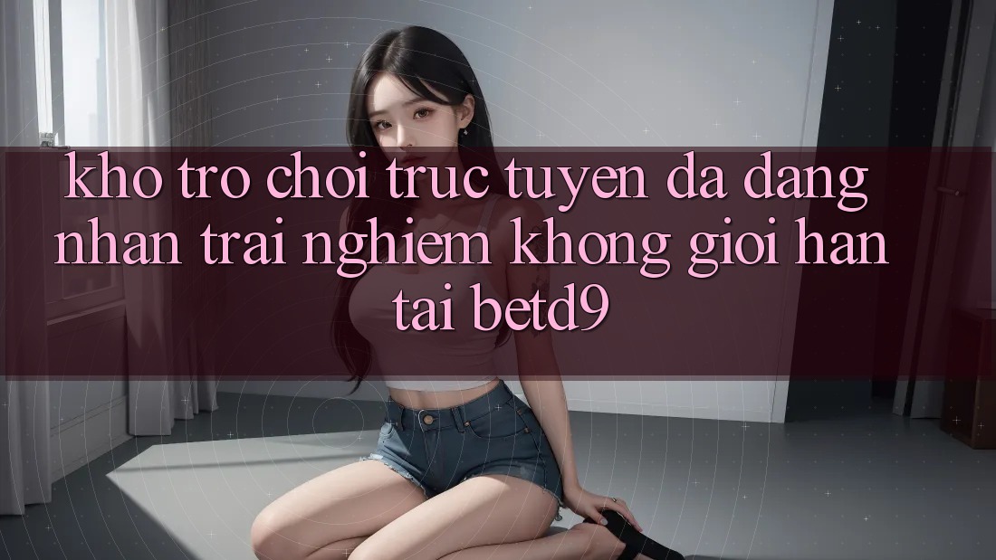 Kho Trò chơi trực tuyến Đa Dạng: Nhận trải nghiệm Không Giới Hạn Tại betd9