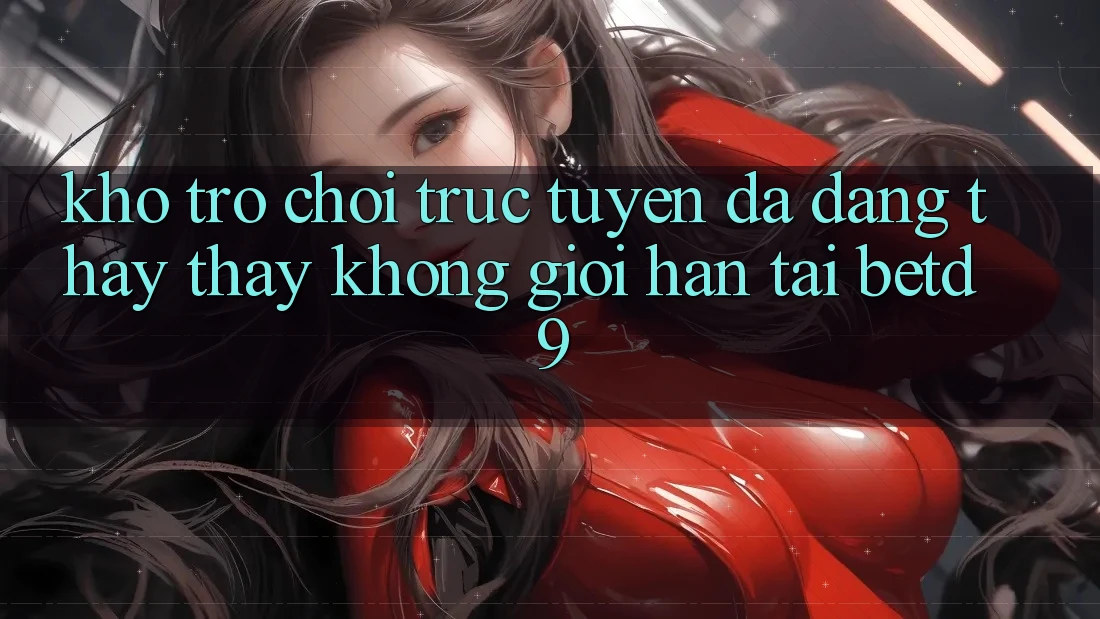 Kho Trò chơi trực tuyến Đa Dạng: Thấy thấy Không Giới Hạn Tại betd9 Kho Trò chơi trực tuyến Đa Dạng: Thấy thấy Không Giới Hạn Tại betd9