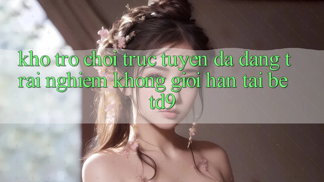 Kho Trò chơi trực tuyến Đa Dạng: Trải Nghiệm Không Giới Hạn Tại betd9 Kho Trò chơi trực tuyến Đa Dạng: Trải Nghiệm Không Giới Hạn Tại betd9