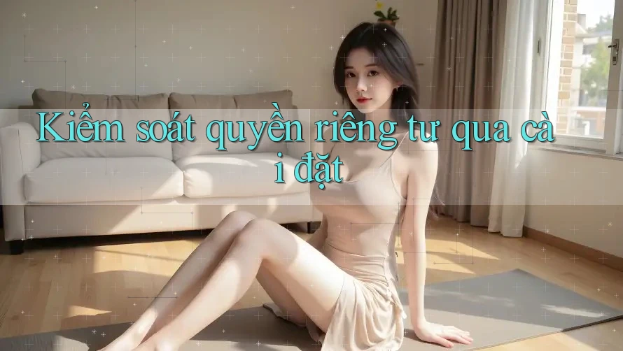 Kiểm soát quyền riêng tư qua cài đặt Kiểm soát quyền riêng tư qua cài đặt