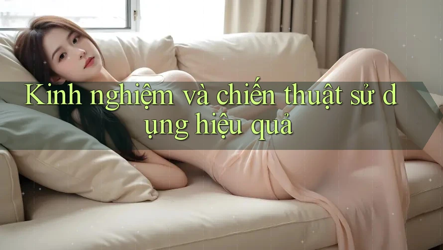 Kinh nghiệm và chiến thuật sử dụng hiệu quả Kinh nghiệm và chiến thuật sử dụng hiệu quả