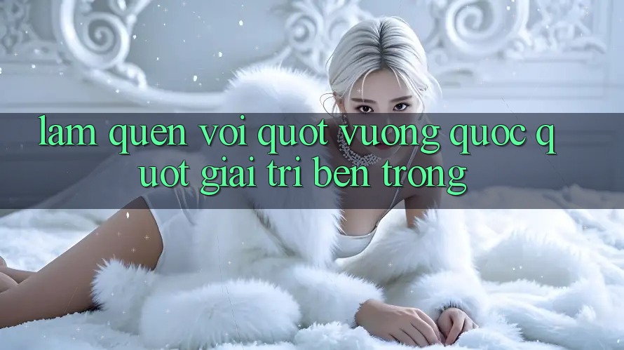 Làm Quen Với " Vương Quốc" Giải Trí Bên Trong Làm Quen Với " Vương Quốc" Giải Trí Bên Trong