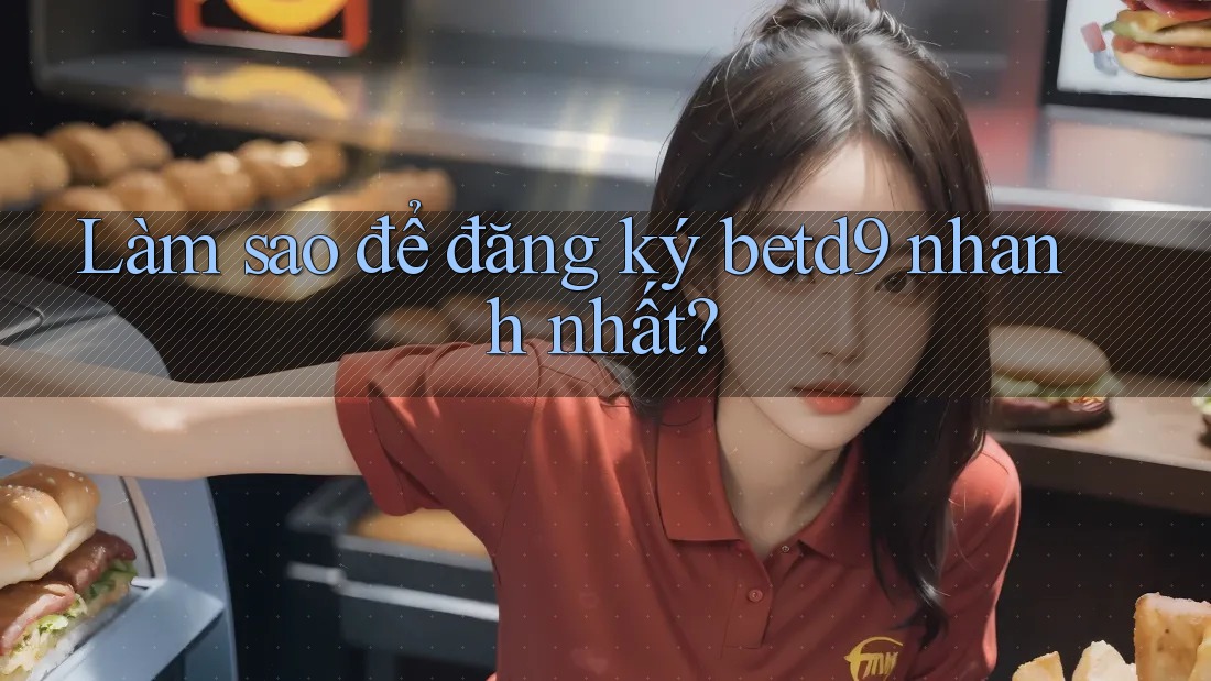 Làm sao để đăng ký betd9 nhanh nhất? Làm sao để đăng ký betd9 nhanh nhất?
