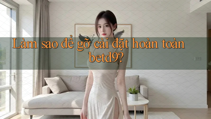 Làm sao để gỡ cài đặt hoàn toàn betd9? Làm sao để gỡ cài đặt hoàn toàn betd9?
