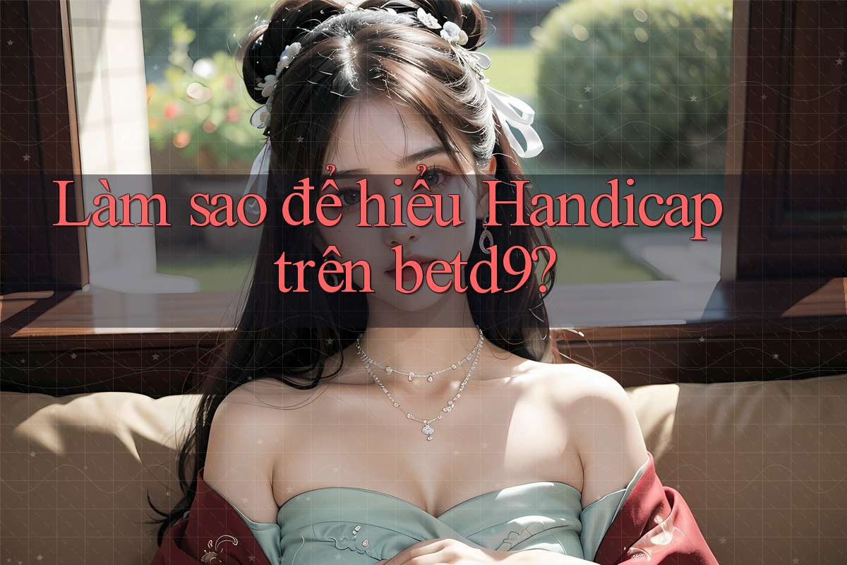 Làm sao để hiểu Handicap trên betd9? Làm sao để hiểu Handicap trên betd9?