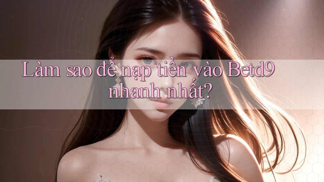 Làm sao để nạp tiền vào Betd9 nhanh nhất? Làm sao để nạp tiền vào Betd9 nhanh nhất?